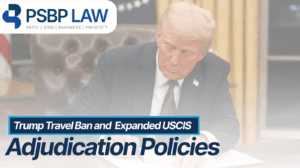 PSBP Law branded graphic showing a man seated at a desk signing a document, with an American flag in the background. Overlaid text reads “Trump Travel Ban and Expanded USCIS Adjudication Policies,” indicating an immigration law policy update.