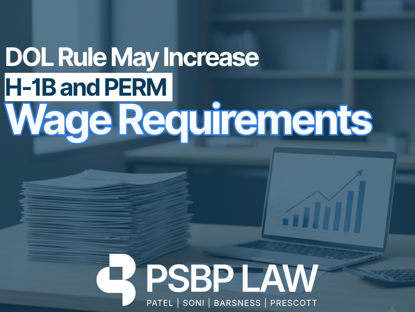 DOL Rule May Increase H-1B and PERM Wage Requirements” with PSBP Law branding, stack of documents, and laptop showing upward wage chart.