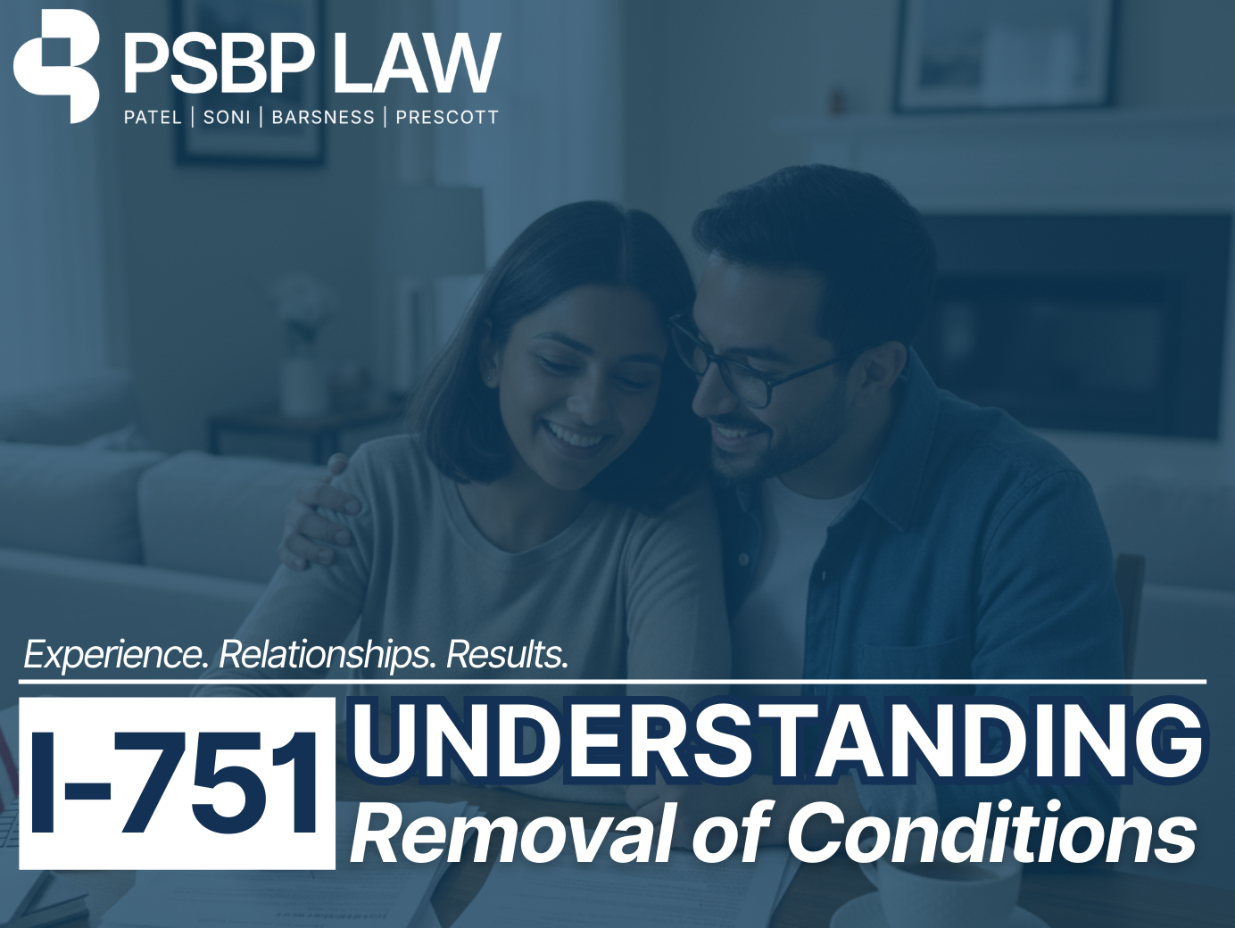 PSBP Law branded graphic showing a smiling couple seated together reviewing documents at a table. Text on the image reads: ‘Experience. Relationships. Results.’ and ‘I-751 Understanding Removal of Conditions.’ The PSBP Law logo with the names Patel, Soni, Barsness, Prescott appears at the top
